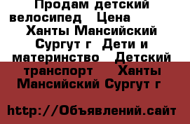 Продам детский велосипед › Цена ­ 3 500 - Ханты-Мансийский, Сургут г. Дети и материнство » Детский транспорт   . Ханты-Мансийский,Сургут г.